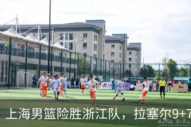 上海男篮险胜浙江队，拉塞尔9+7投篮失准，古德温32+8+7，打出团队篮球