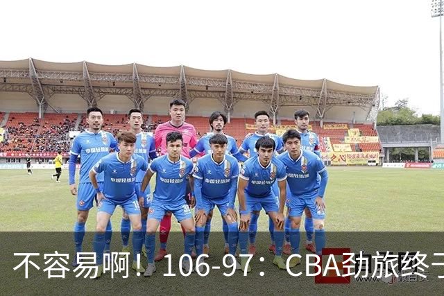 不容易啊！106-97：CBA劲旅终于赢了，终结连败、首胜，本土后卫27分