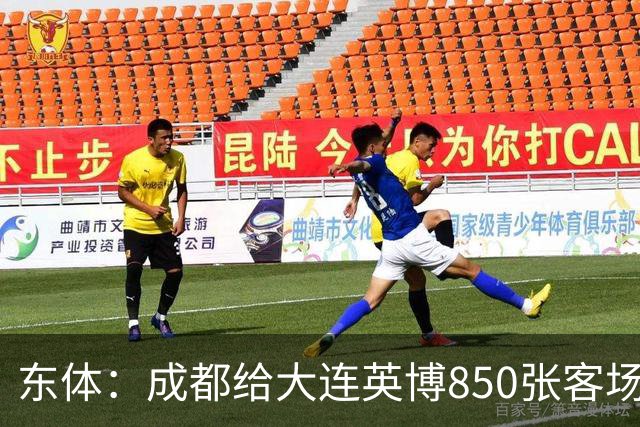 东体：成都给大连英博850张客场票；主场票不到一分钟售罄