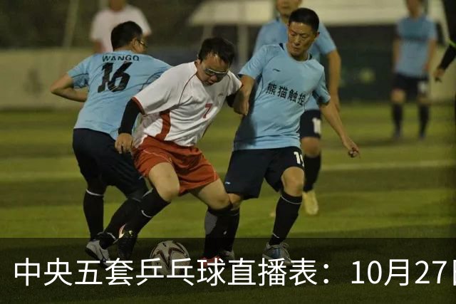 中央五套乒乓球直播表：10月27日CCTV5、CCTV5+节目单，附国乒赛程