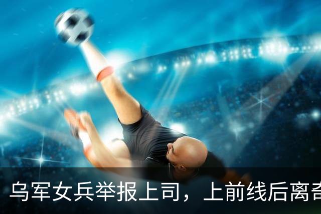 乌军女兵举报上司，上前线后离奇阵亡