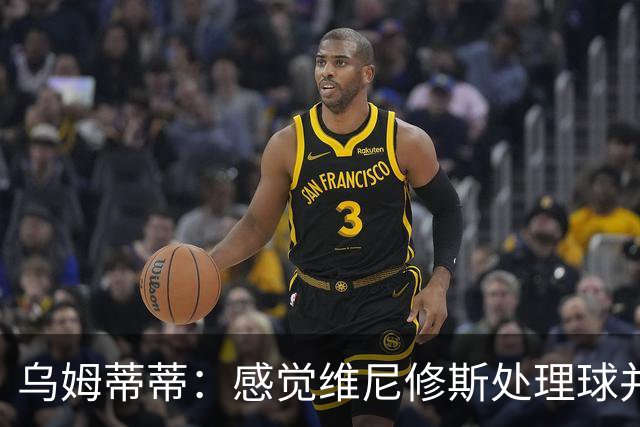 乌姆蒂蒂：感觉维尼修斯处理球并不专注，他的传球没有底气和决心