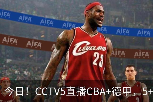 今日！CCTV5直播CBA+德甲，5+转英超，CCTV16转中超，网络转大连英博+鲲城+可为+NBA等