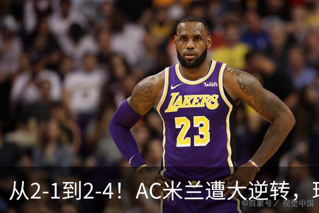 从2-1到2-4！AC米兰遭大逆转，球迷高喊主帅下课，魔笛替补登场