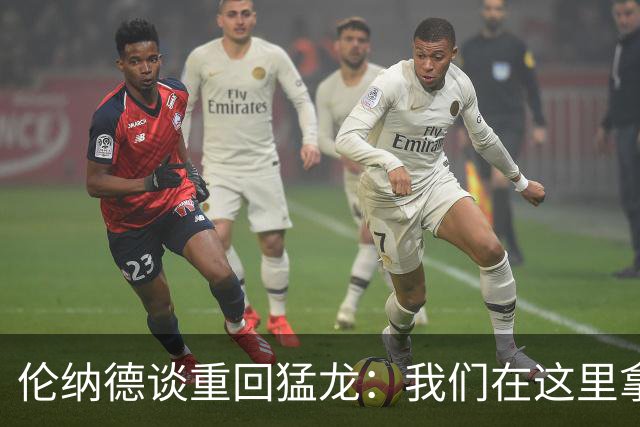 伦纳德谈重回猛龙：我们在这里拿过冠军，想让历史重演