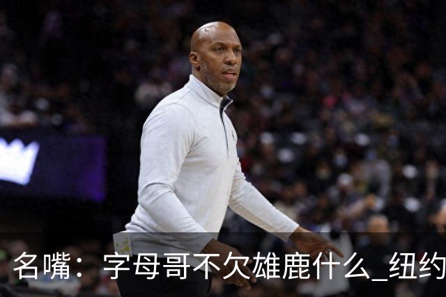 名嘴：字母哥不欠雄鹿什么 纽约现在渴望冠军