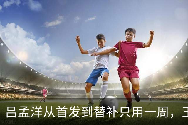 吕孟洋从首发到替补只用一周，王勤伯一句话点破真相