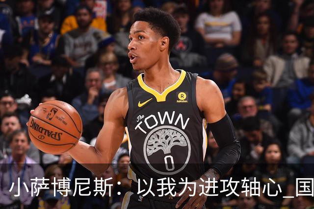 小萨博尼斯：以我为进攻轴心 国王才能发挥最佳水平