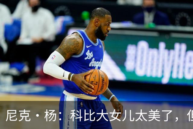 尼克·杨：科比大女儿太美了，但我绝不许孩子穿丁字裤走秀