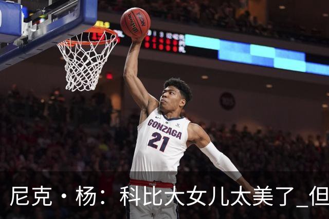 尼克·杨：科比大女儿太美了 但我绝不允许我孩子穿着丁字裤走秀