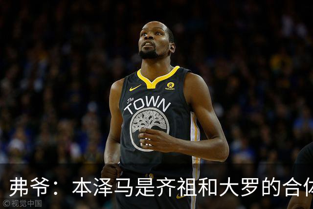 弗爷：本泽马是齐祖和大罗的合体 终获得应有的认可
