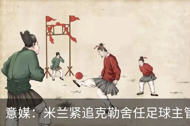 意媒：米兰紧追克勒舍任足球主管，赔偿金500万-700万欧