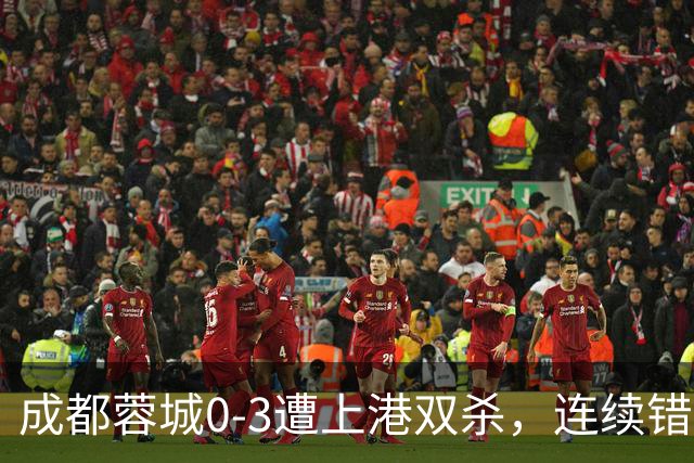 成都蓉城0-3遭上港双杀，连续错失5次冠军点，为何总差一口气？下轮跟大连直接交锋夺冠概率多大？
