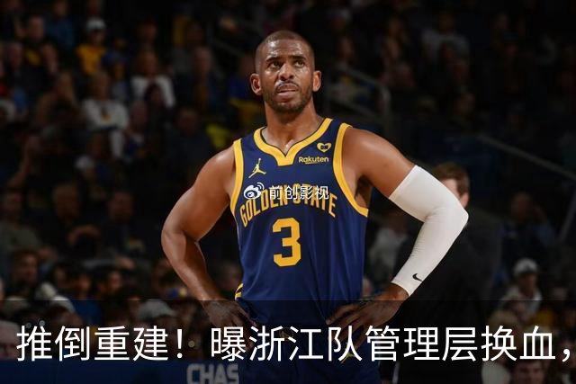 推倒重建！曝浙江队管理层换血，主帅下课，大批球员将被换