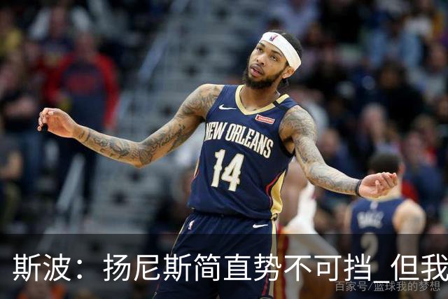 斯波：扬尼斯简直势不可挡 但我们在进攻端看起来不像我们自己