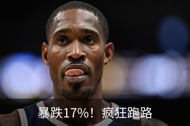 暴跌17%！疯狂跑路