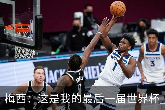 梅西：这是我的最后一届世界杯 这种方式结束最好