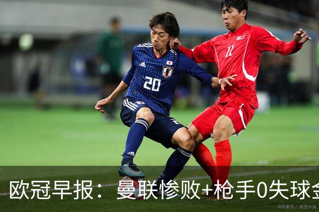 欧冠早报：曼联惨败+枪手0失球金身告破 5队全胜巴黎领跑