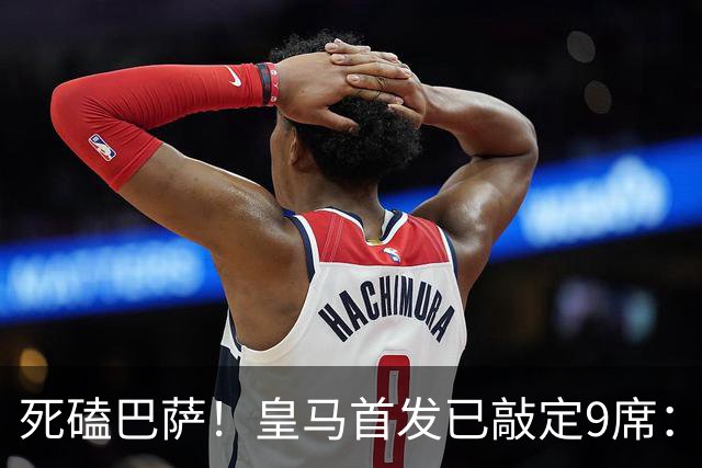 死磕巴萨！皇马首发已敲定9席：穆帅3套方案 仅剩2处悬念