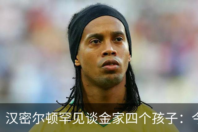 汉密尔顿罕见谈金家四个孩子：今年给他们买了只狗