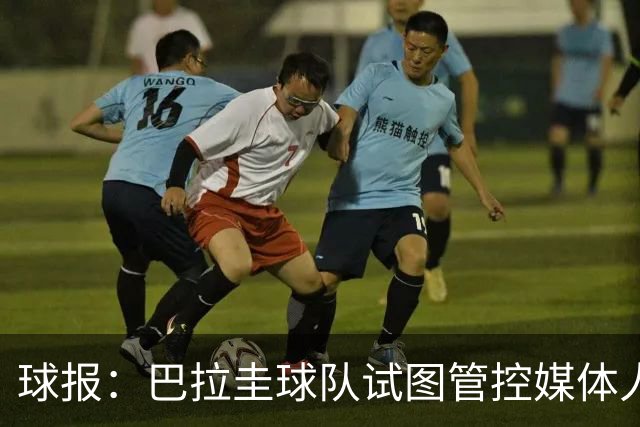 球报：巴拉圭球队试图管控媒体人员着装，最终不得不道歉