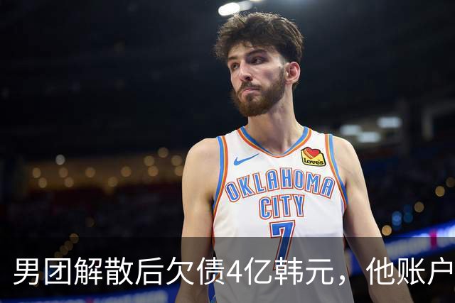 男团解散后欠债4亿韩元，他账户被查封只剩千元