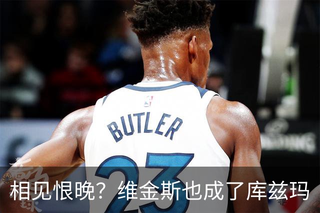 相见恨晚？维金斯也成了库兹玛