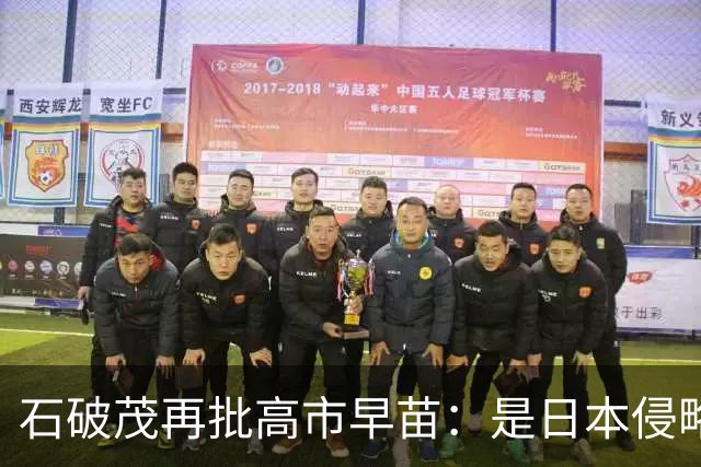 石破茂再批高市早苗：是日本侵略了中国，不是中国发动了战争