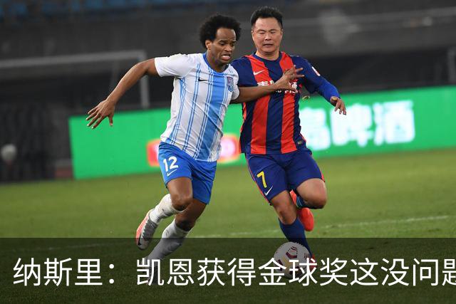 纳斯里：凯恩获得金球奖这没问题，但他会在关键时刻掉链子