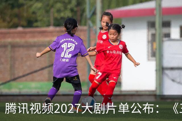 腾讯视频2027大剧片单公布：《三体：黑暗森林》《超新星纪元》《流浪地球短篇集》等在列