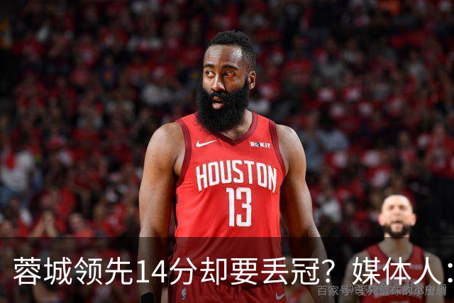 蓉城领先14分却要丢冠？媒体人：底蕴是很玄乎的 蓉城已经没信心了