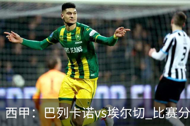 西甲：巴列卡诺vs埃尔切 比赛分析
