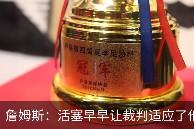 詹姆斯：活塞早早让裁判适应了他们的防守尺度 我们得学会应对
