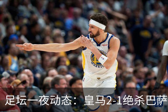 足坛一夜动态：皇马2-1绝杀巴萨！曼联0-3 U16国足0-1