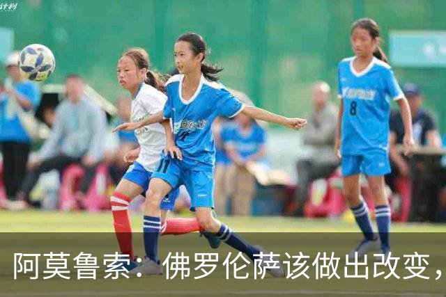 阿莫鲁索：佛罗伦萨该做出改变，瓦诺利所做的换人没有意义