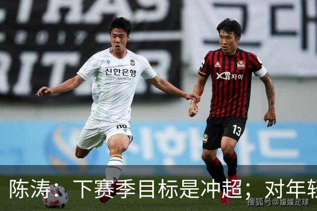 陈涛：下赛季目标是冲超；对年轻球员表现感到满意