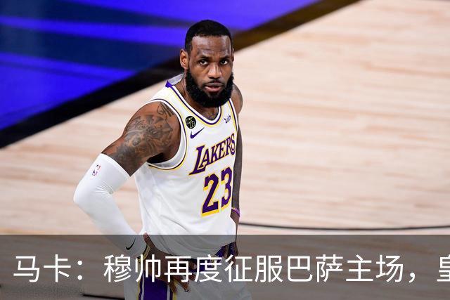 马卡：穆帅再度征服巴萨主场，皇马豪取五连胜一飞冲天