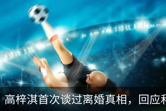 高梓淇首次谈过离婚真相，回应和前妻蔡琳关系