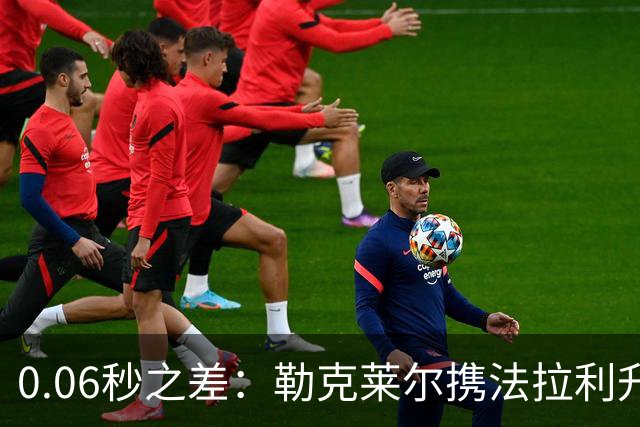0.06秒之差：勒克莱尔携法拉利升级力压维斯塔潘