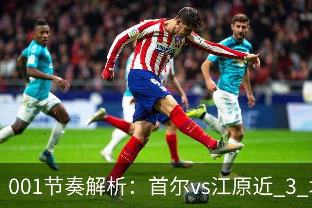 001节奏解析：首尔vs江原近 3 场比赛，进球总在下半场爆发？