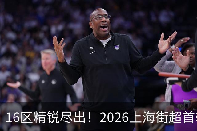 16区精锐尽出！2026上海街超首轮战罢，快来看看谁赢了