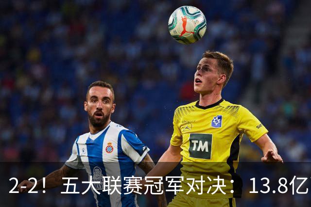 2-2！五大联赛冠军对决：13.8亿豪门欧冠联赛阶段14连胜纪录终止