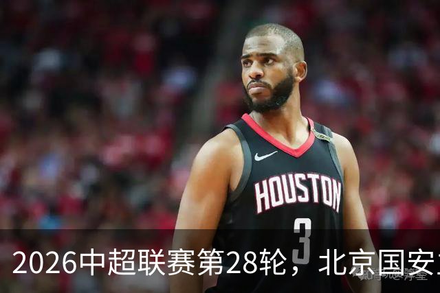 2026中超联赛第28轮，北京国安主场迎战青岛西海岸比赛结果前瞻