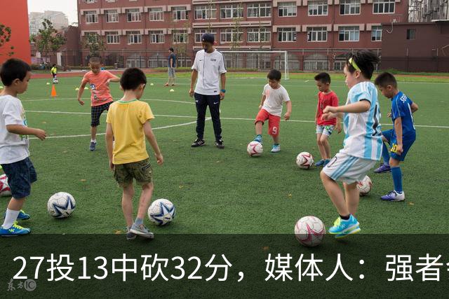 27投13中砍32分，媒体人：强者会适应版本甚至领先版本