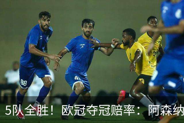5队全胜！欧冠夺冠赔率：阿森纳居首 巴萨第5皇马第7 曼联第11