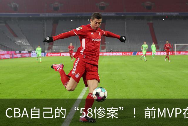 CBA自己的“58惨案”！前MVP在场净负55分，球迷：你就是CBA炮哥